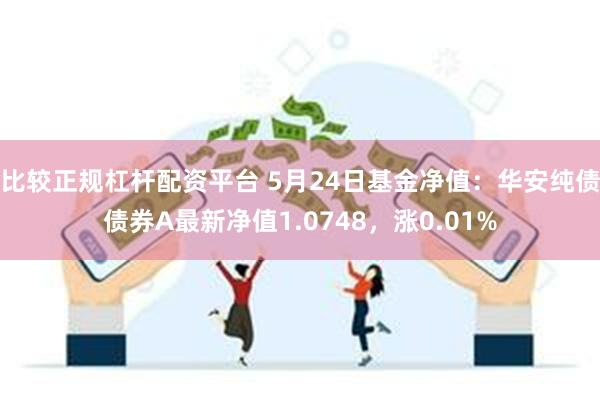 比较正规杠杆配资平台 5月24日基金净值：华安纯债债券A最新净值1.0748，涨0.01%