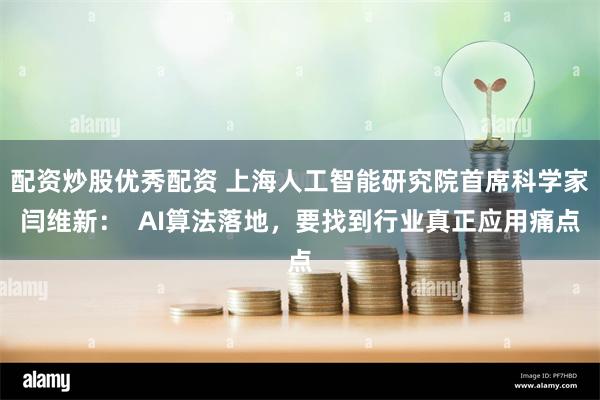 配资炒股优秀配资 上海人工智能研究院首席科学家闫维新：  AI算法落地，要找到行业真正应用痛点