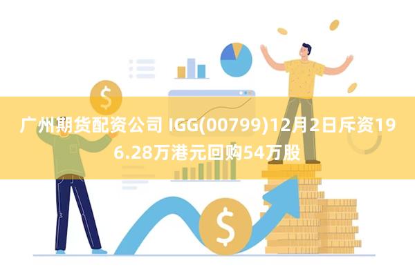 广州期货配资公司 IGG(00799)12月2日斥资196.28万港元回购54万股