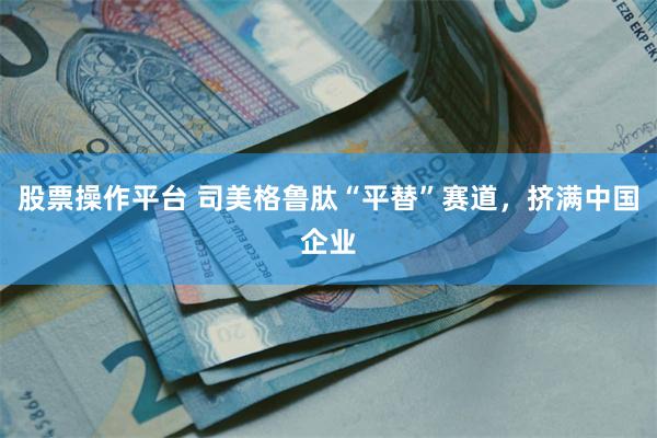 股票操作平台 司美格鲁肽“平替”赛道，挤满中国企业