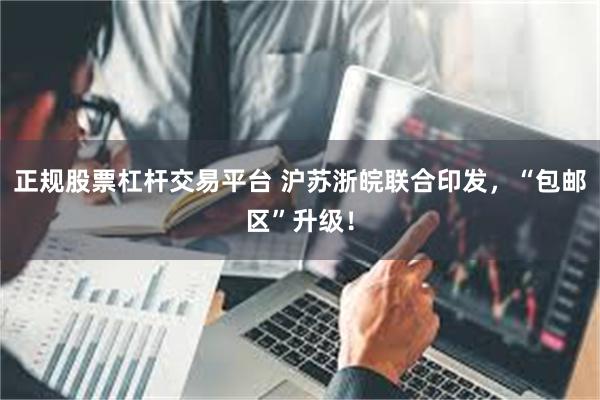 正规股票杠杆交易平台 沪苏浙皖联合印发，“包邮区”升级！