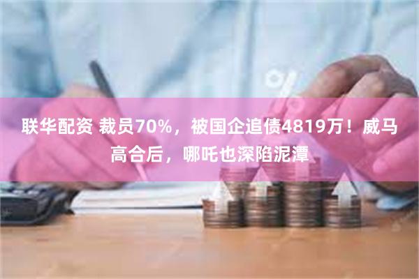 联华配资 裁员70%，被国企追债4819万！威马高合后，哪吒也深陷泥潭