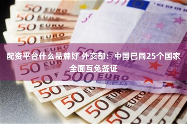 配资平台什么品牌好 外交部：中国已同25个国家全面互免签证