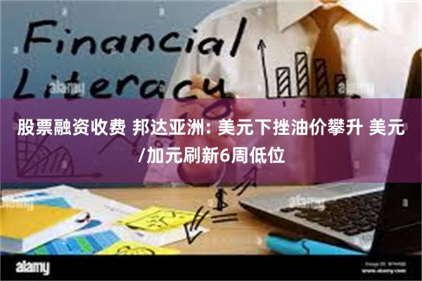 股票融资收费 邦达亚洲: 美元下挫油价攀升 美元/加元刷新6周低位