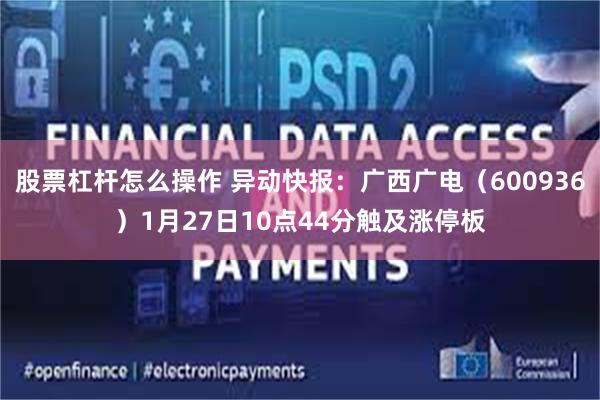 股票杠杆怎么操作 异动快报：广西广电（600936）1月27日10点44分触及涨停板
