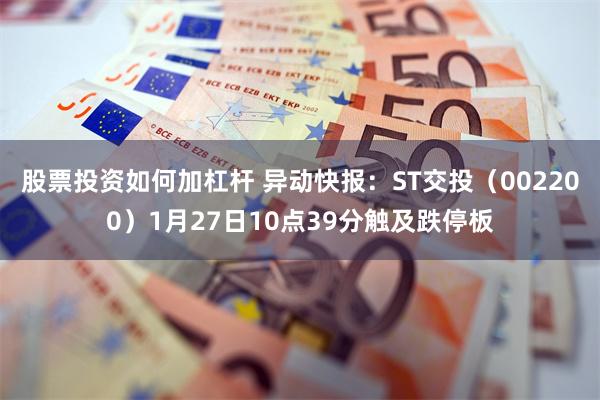 股票投资如何加杠杆 异动快报：ST交投（002200）1月27日10点39分触及跌停板