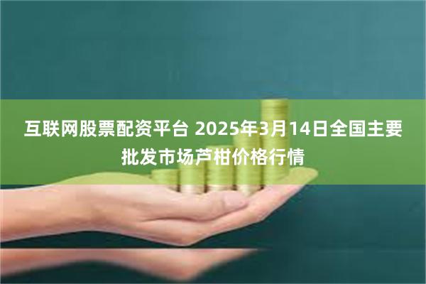互联网股票配资平台 2025年3月14日全国主要批发市场芦柑价格行情