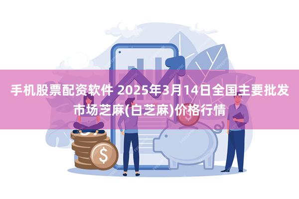 手机股票配资软件 2025年3月14日全国主要批发市场芝麻(白芝麻)价格行情