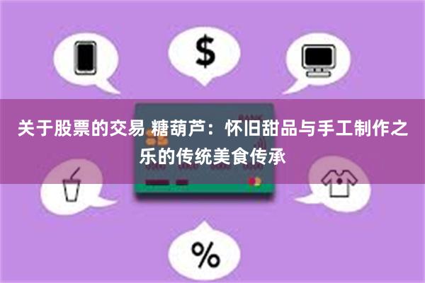 关于股票的交易 糖葫芦：怀旧甜品与手工制作之乐的传统美食传承