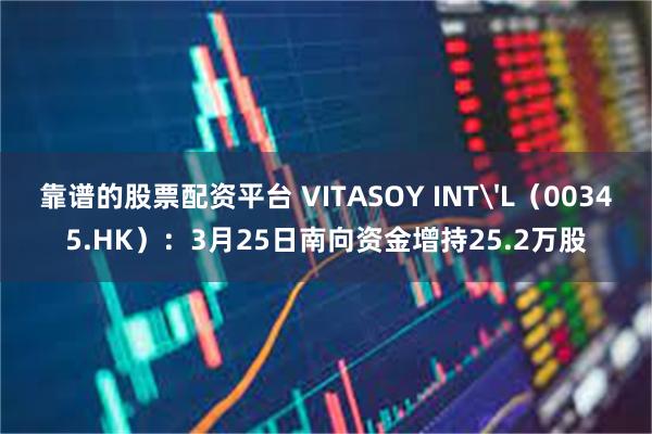 靠谱的股票配资平台 VITASOY INT'L（00345.HK）：3月25日南向资金增持25.2万股