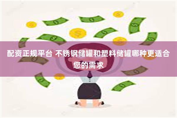 配资正规平台 不锈钢储罐和塑料储罐哪种更适合您的需求