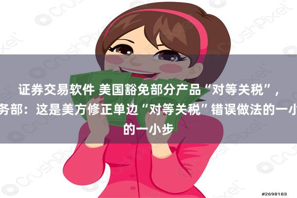 证券交易软件 美国豁免部分产品“对等关税”，商务部：这是美方修正单边“对等关税”错误做法的一小步