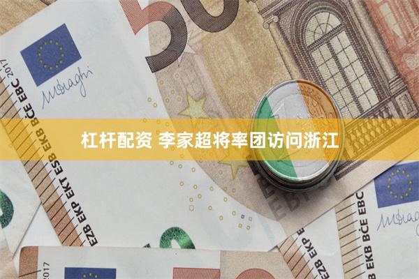 杠杆配资 李家超将率团访问浙江