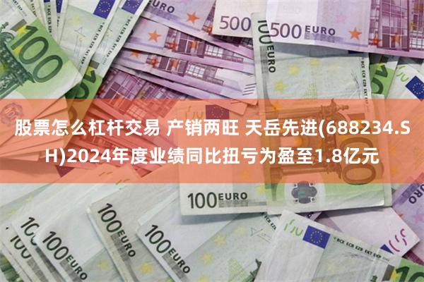 股票怎么杠杆交易 产销两旺 天岳先进(688234.SH)2024年度业绩同比扭亏为盈至1.8亿元