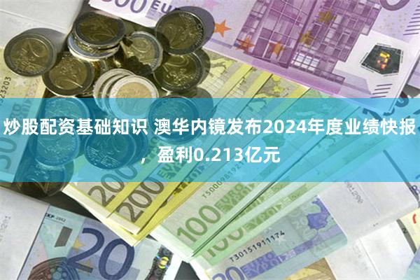 炒股配资基础知识 澳华内镜发布2024年度业绩快报，盈利0.213亿元