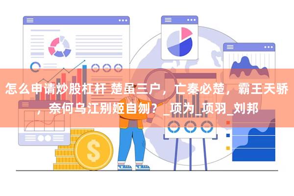 怎么申请炒股杠杆 楚虽三户，亡秦必楚，霸王天骄，奈何乌江别姬自刎？_项为_项羽_刘邦