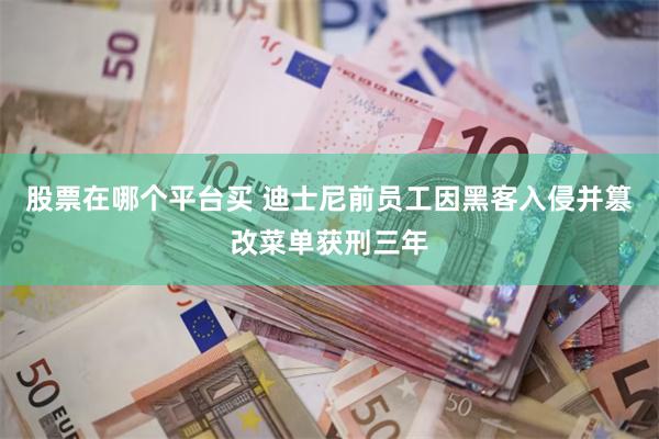 股票在哪个平台买 迪士尼前员工因黑客入侵并篡改菜单获刑三年