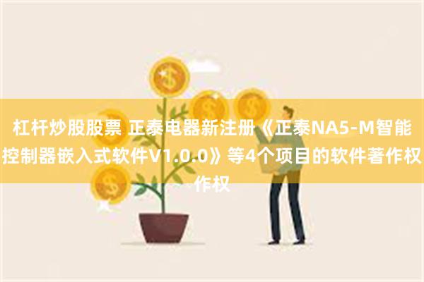 杠杆炒股股票 正泰电器新注册《正泰NA5-M智能控制器嵌入式软件V1.0.0》等4个项目的软件著作权