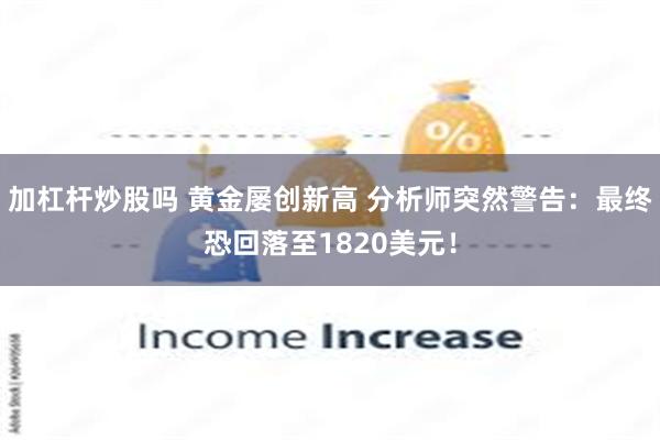 加杠杆炒股吗 黄金屡创新高 分析师突然警告：最终恐回落至1820美元！