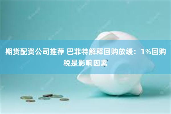期货配资公司推荐 巴菲特解释回购放缓：1%回购税是影响因素