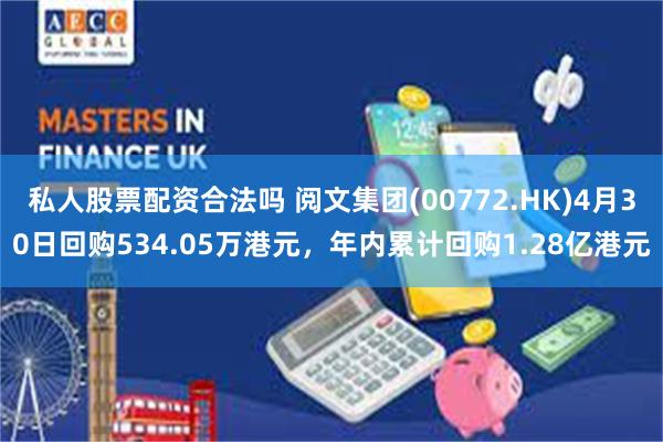 私人股票配资合法吗 阅文集团(00772.HK)4月30日回购534.05万港元，年内累计回购1.28亿港元