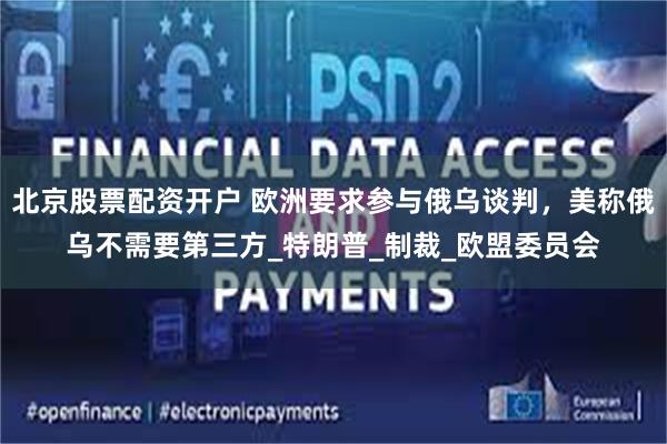 北京股票配资开户 欧洲要求参与俄乌谈判，美称俄乌不需要第三方_特朗普_制裁_欧盟委员会