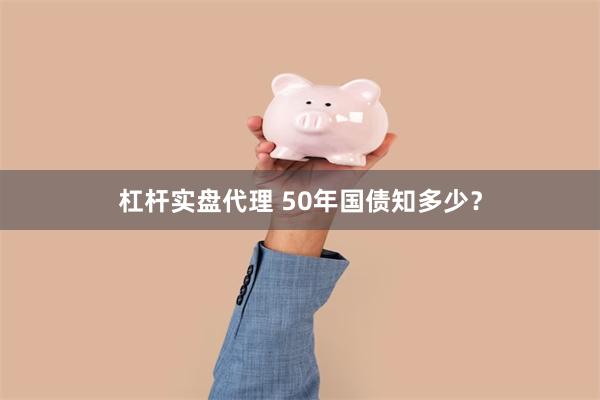 杠杆实盘代理 50年国债知多少？
